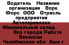 Водитель › Название организации ­ Ворк Форс, ООО › Отрасль предприятия ­ Автоперевозки › Минимальный оклад ­ 42 000 - Все города Работа » Вакансии   . Челябинская обл.,Аша г.